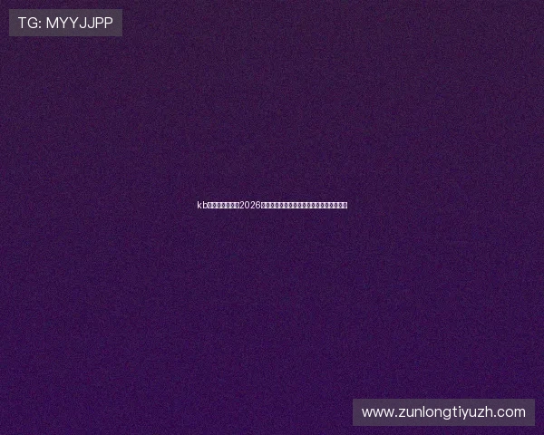 kb体育官网入口：2026年世界杯赛程安排与直播平台最新资讯一览