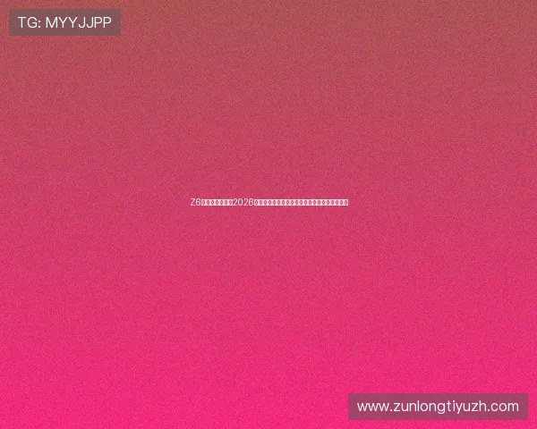 Z6凯时人生：聚焦2026年世界杯足球盛事中的精彩比赛回顾与精彩瞬间
